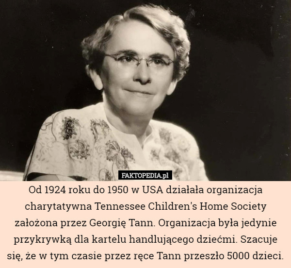 Od 1924 roku do 1950 w USA działała organizacja charytatywna Tennessee Children's Home Society założona przez Georgię Tann. Organizacja była jedynie przykrywką dla kartelu handlującego dziećmi. Szacuje się, że w tym czasie przez ręce Tann przeszło 5000 dzieci. 