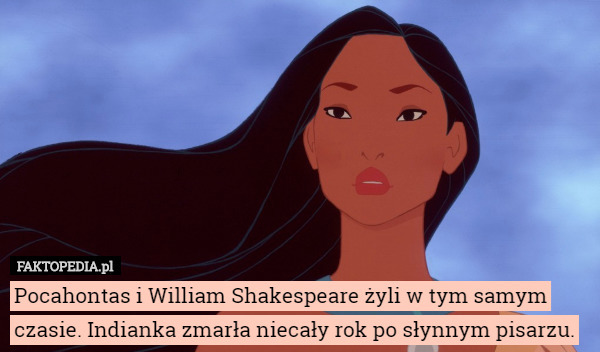Pocahontas i William Shakespeare żyli w tym samym czasie. Indianka zmarła niecały rok po słynnym pisarzu. 