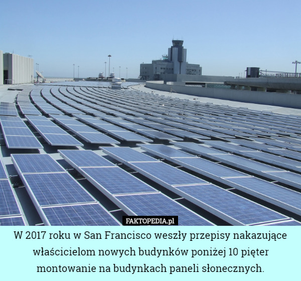 W 2017 roku w San Francisco weszły przepisy nakazujące właścicielom nowych budynków poniżej 10 pięter montowanie na budynkach paneli słonecznych. 