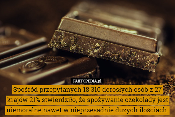 Spośród przepytanych 18 310 dorosłych osób z 27 krajów 21% stwierdziło, że spożywanie czekolady jest niemoralne nawet w nieprzesadnie dużych ilościach. 
