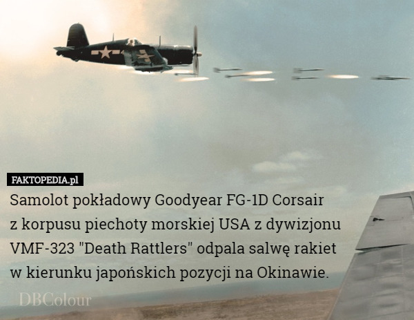 Samolot pokładowy Goodyear FG-1D Corsair
z korpusu piechoty morskiej USA z dywizjonu VMF-323 "Death Rattlers" odpala salwę rakiet
 w kierunku japońskich pozycji na Okinawie. 