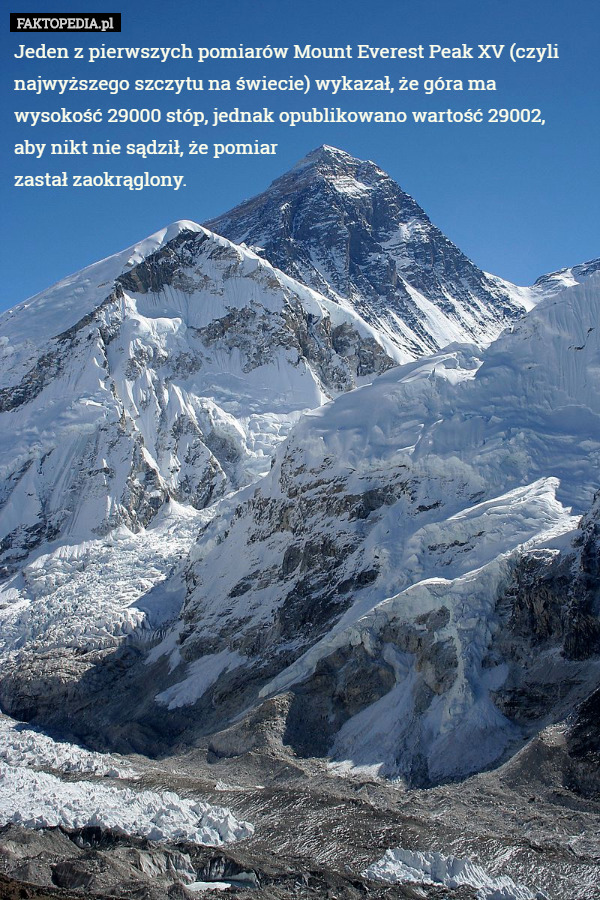Jeden z pierwszych pomiarów Mount Everest Peak XV (czyli najwyższego szczytu na świecie) wykazał, że góra ma wysokość 29000 stóp, jednak opublikowano wartość 29002,
 aby nikt nie sądził, że pomiar
 zastał zaokrąglony. 