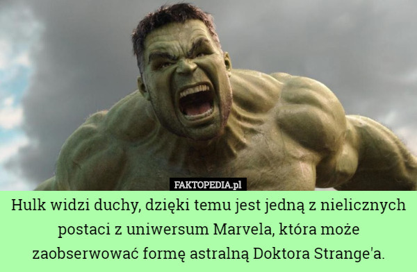Hulk widzi duchy, dzięki temu jest jedną z nielicznych postaci z uniwersum Marvela, która może zaobserwować formę astralną Doktora Strange'a. 
