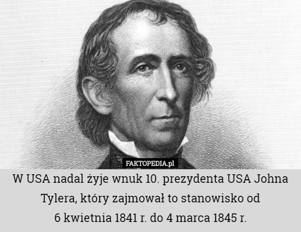 W USA nadal żyje wnuk 10. prezydenta USA Johna Tylera, który zajmował to stanowisko od
 6 kwietnia 1841 r. do 4 marca 1845 r. 