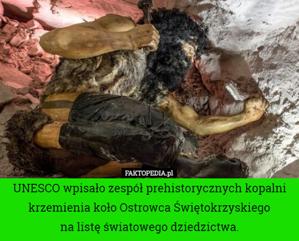 UNESCO wpisało zespół prehistorycznych kopalni krzemienia koło Ostrowca Świętokrzyskiego
 na listę światowego dziedzictwa. 