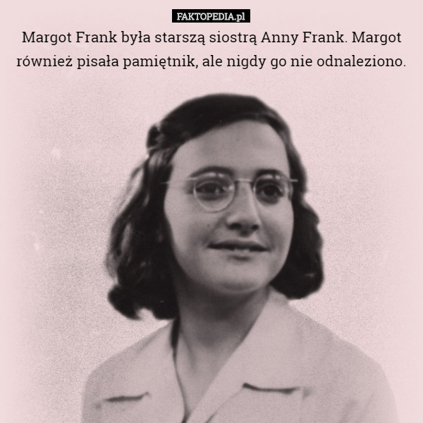 Margot Frank była starszą siostrą Anny Frank. Margot również pisała pamiętnik, ale nigdy go nie odnaleziono. 