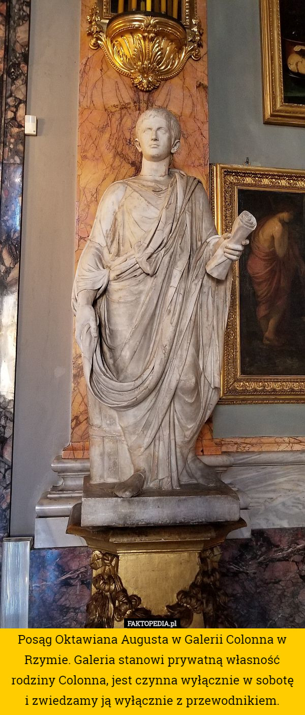 Posąg Oktawiana Augusta w Galerii Colonna w Rzymie. Galeria stanowi prywatną własność rodziny Colonna, jest czynna wyłącznie w sobotę
 i zwiedzamy ją wyłącznie z przewodnikiem. 