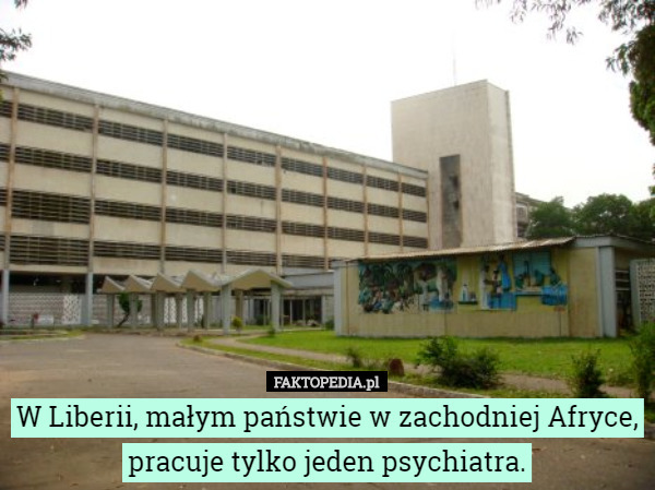 W Liberii, małym państwie w zachodniej Afryce, pracuje tylko jeden psychiatra. 