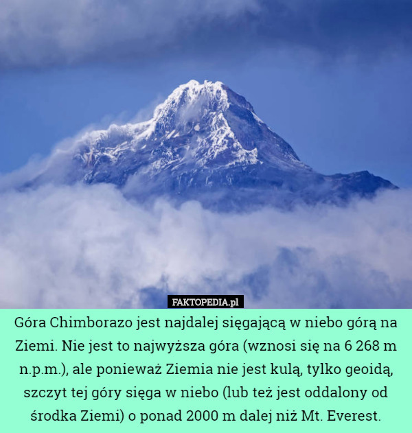 Góra Chimborazo jest najdalej sięgającą w niebo górą na Ziemi. Nie jest to najwyższa góra (wznosi się na 6 268 m n.p.m.), ale ponieważ Ziemia nie jest kulą, tylko geoidą, szczyt tej góry sięga w niebo (lub też jest oddalony od środka Ziemi) o ponad 2000 m dalej niż Mt. Everest. 