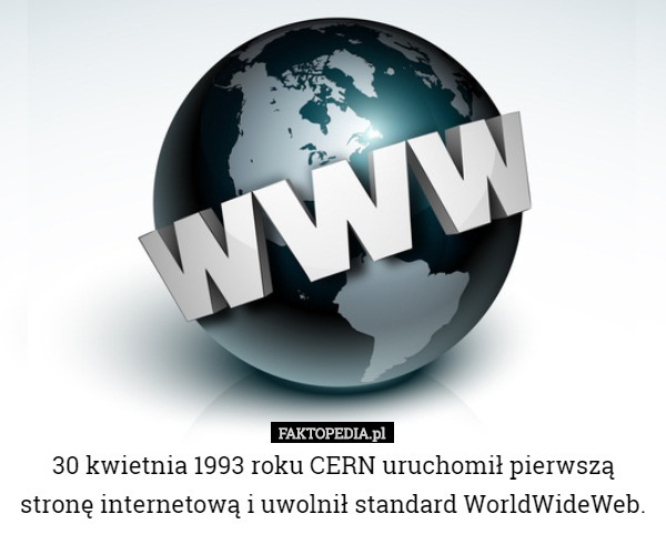 30 kwietnia 1993 roku CERN uruchomił pierwszą stronę internetową i uwolnił standard WorldWideWeb. 