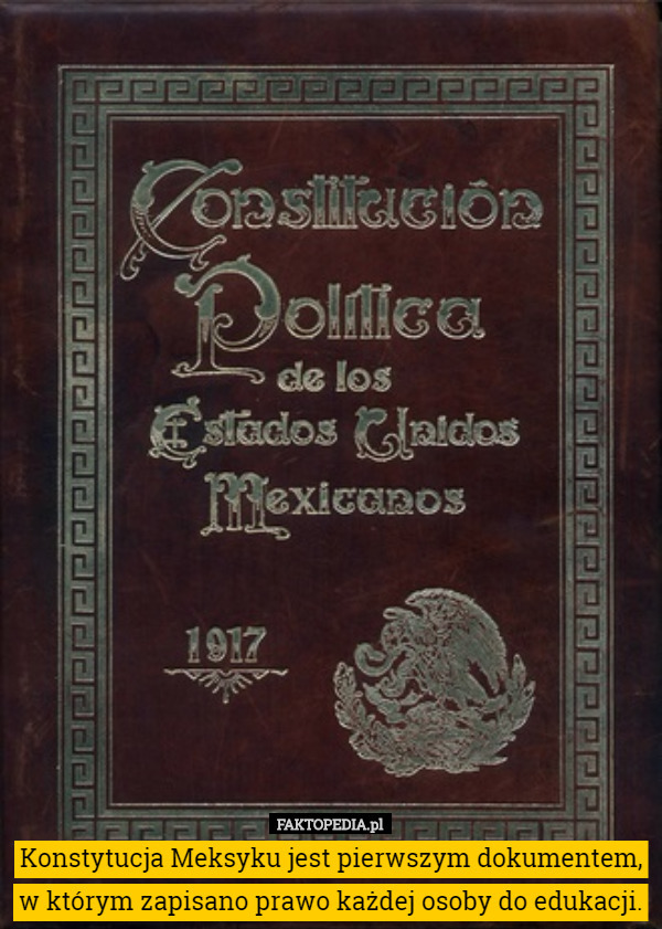 Konstytucja Meksyku jest pierwszym dokumentem, w którym zapisano prawo każdej osoby do edukacji. 