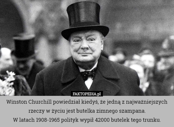 Winston Churchill powiedział kiedyś, że jedną z najważniejszych rzeczy w życiu jest butelka zimnego szampana.
W latach 1908-1965 polityk wypił 42000 butelek tego trunku. 