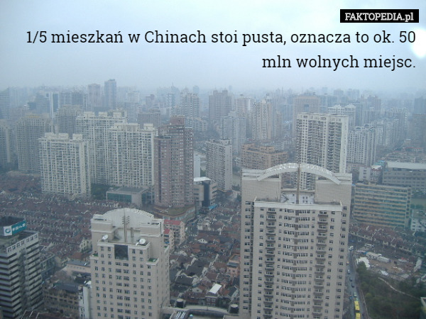1/5 mieszkań w Chinach stoi pusta, oznacza to ok. 50 mln wolnych miejsc. 