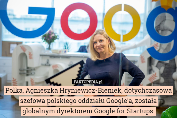 Polka, Agnieszka Hryniewicz-Bieniek, dotychczasowa szefowa polskiego oddziału Google'a, została globalnym dyrektorem Google for Startups. 