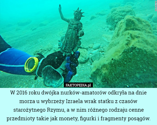 W 2016 roku dwójka nurków-amatorów odkryła na dnie morza u wybrzeży Izraela wrak statku z czasów starożytnego Rzymu, a w nim różnego rodzaju cenne przedmioty takie jak monety, figurki i fragmenty posągów. 