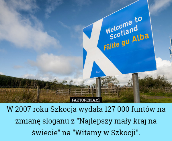 W 2007 roku Szkocja wydała 127 000 funtów na zmianę sloganu z "Najlepszy mały kraj na świecie" na "Witamy w Szkocji". 