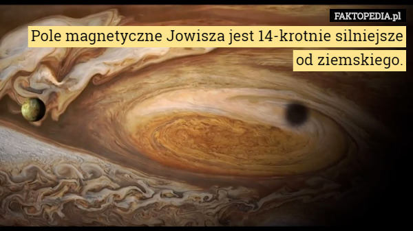 Pole magnetyczne Jowisza jest 14-krotnie silniejsze od ziemskiego. 