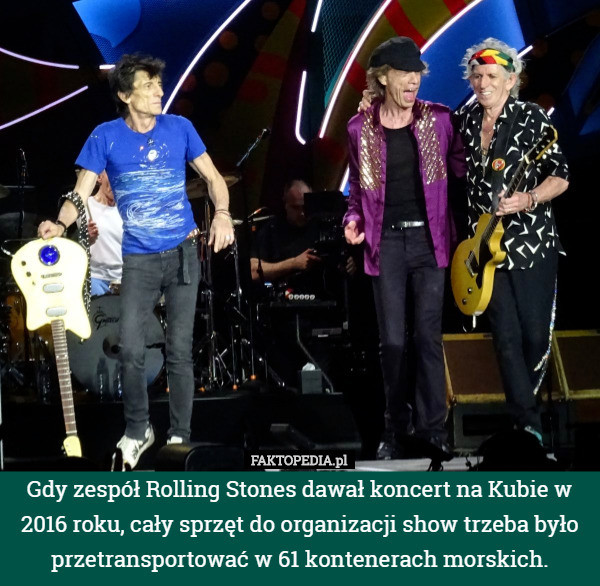 Gdy zespół Rolling Stones dawał koncert na Kubie w 2016 roku, cały sprzęt do organizacji show trzeba było przetransportować w 61 kontenerach morskich. 