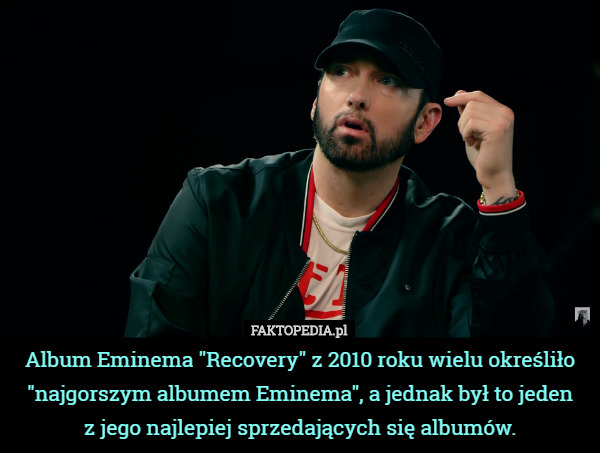 Album Eminema "Recovery" z 2010 roku wielu określiło "najgorszym albumem Eminema", a jednak był to jeden
 z jego najlepiej sprzedających się albumów. 