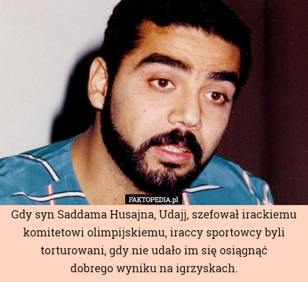 Gdy syn Saddama Husajna, Udajj, szefował irackiemu komitetowi olimpijskiemu, iraccy sportowcy byli torturowani, gdy nie udało im się osiągnąć
 dobrego wyniku na igrzyskach. 