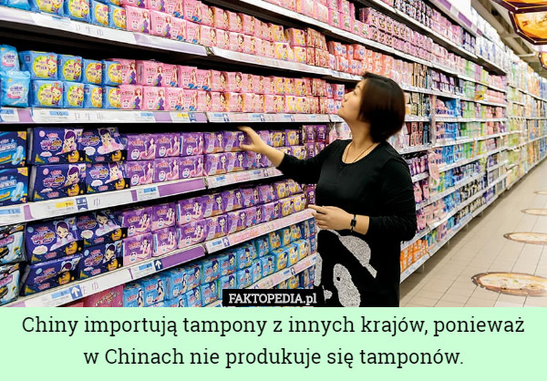 Chiny importują tampony z innych krajów, ponieważ w Chinach nie produkuje się tamponów. 