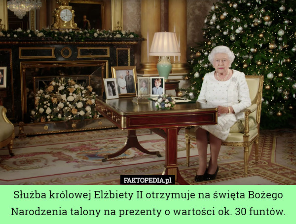 Służba królowej Elżbiety II otrzymuje na święta Bożego Narodzenia talony na prezenty o wartości ok. 30 funtów. 