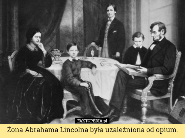 Żona Abrahama Lincolna była uzależniona od opium. 