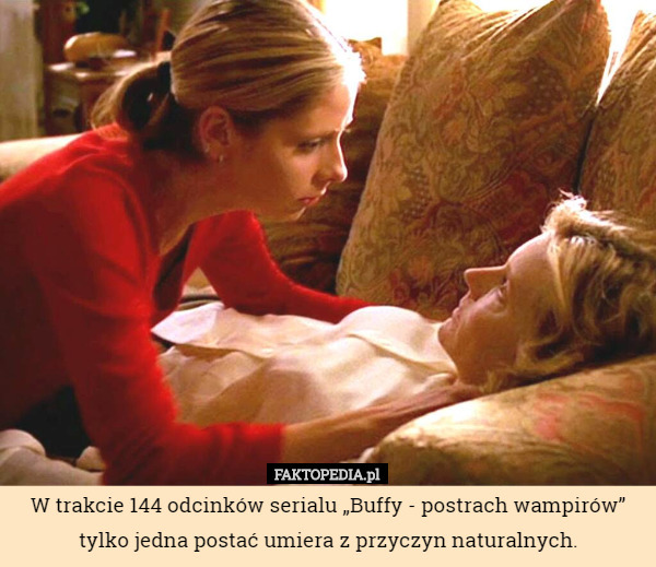 W trakcie 144 odcinków serialu „Buffy - postrach wampirów” tylko jedna postać umiera z przyczyn naturalnych. 