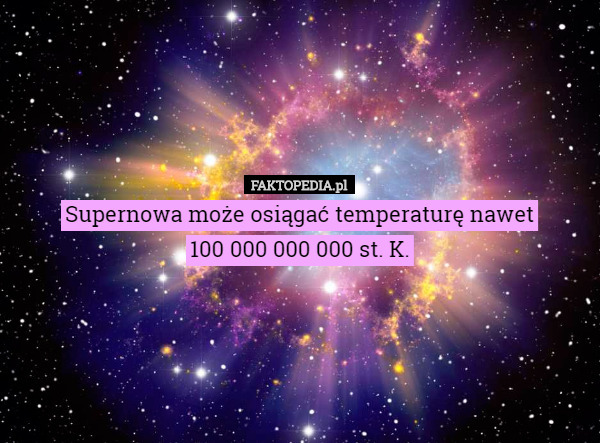 Supernowa może osiągać temperaturę nawet
100 000 000 000 st. K. 