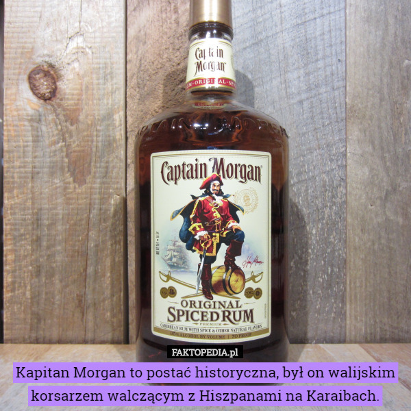 Kapitan Morgan to postać historyczna, był on walijskim korsarzem walczącym z Hiszpanami na Karaibach. 