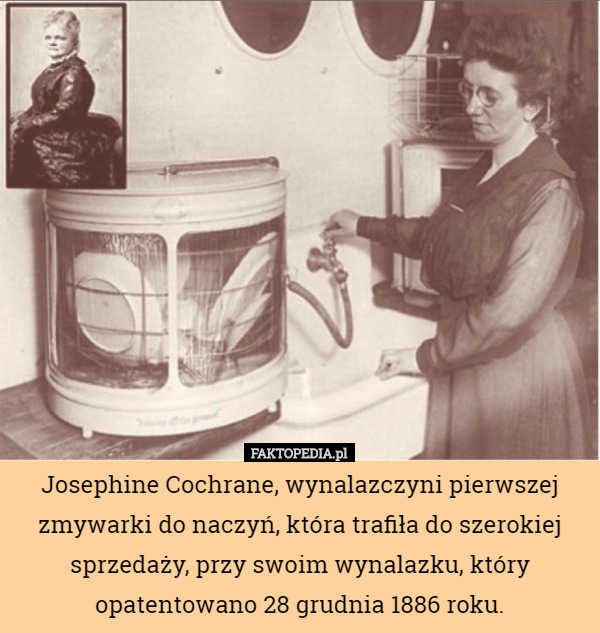 Josephine Cochrane, wynalazczyni pierwszej zmywarki do naczyń, która trafiła do szerokiej sprzedaży, przy swoim wynalazku, który opatentowano 28 grudnia 1886 roku. 