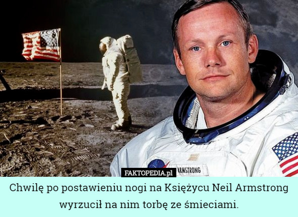 Chwilę po postawieniu nogi na Księżycu Neil Armstrong wyrzucił na nim torbę ze śmieciami. 
