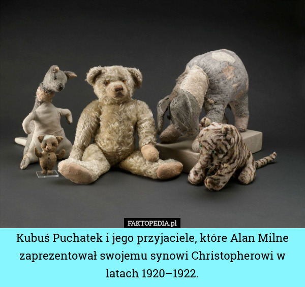 Kubuś Puchatek i jego przyjaciele, które Alan Milne zaprezentował swojemu synowi Christopherowi w latach 1920–1922. 