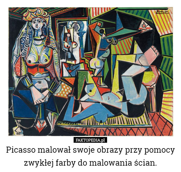 Picasso malował swoje obrazy przy pomocy zwykłej farby do malowania ścian. 