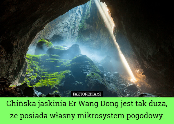 Chińska jaskinia Er Wang Dong jest tak duża, że posiada własny mikrosystem pogodowy. 