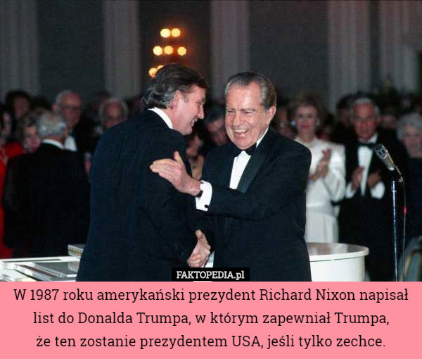 W 1987 roku amerykański prezydent Richard Nixon napisał list do Donalda Trumpa, w którym zapewniał Trumpa,
 że ten zostanie prezydentem USA, jeśli tylko zechce. 