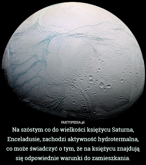 Na szóstym co do wielkości księżycu Saturna, Enceladusie, zachodzi aktywność hydrotermalna, co może świadczyć o tym, że na księżycu znajdują się odpowiednie warunki do zamieszkania. 