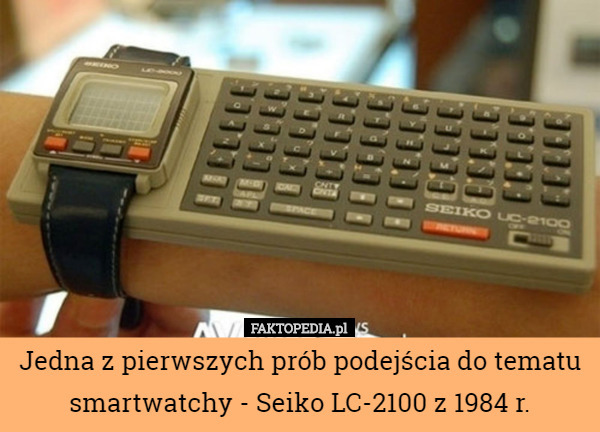 Jedna z pierwszych prób podejścia do tematu smartwatchy - Seiko LC-2100 z 1984 r. 
