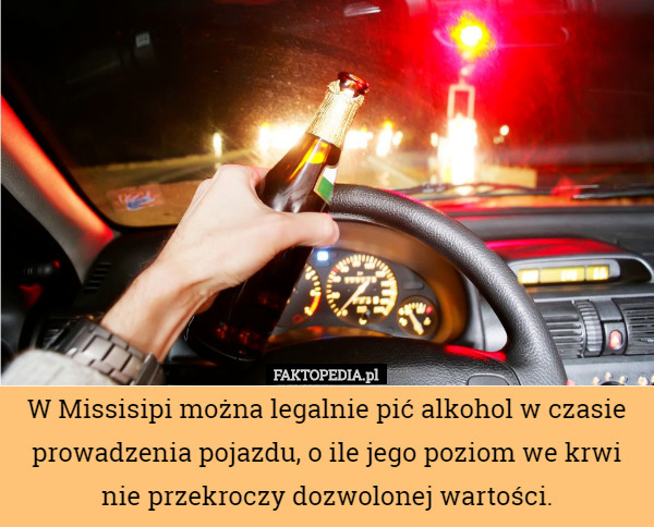 W Missisipi można legalnie pić alkohol w czasie prowadzenia pojazdu, o ile jego poziom we krwi nie przekroczy dozwolonej wartości. 
