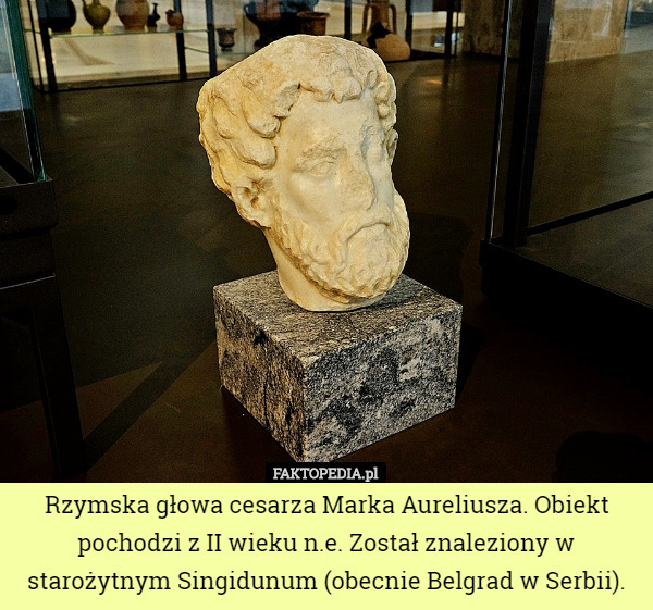 Rzymska głowa cesarza Marka Aureliusza. Obiekt pochodzi z II wieku n.e. Został znaleziony w starożytnym Singidunum (obecnie Belgrad w Serbii). 