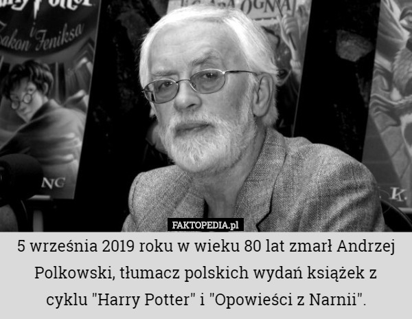 5 września 2019 roku w wieku 80 lat zmarł Andrzej Polkowski, tłumacz polskich wydań książek z
 cyklu "Harry Potter" i "Opowieści z Narnii". 