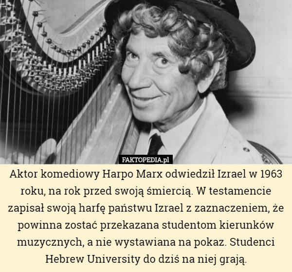 Aktor komediowy Harpo Marx odwiedził Izrael w 1963 roku, na rok przed swoją śmiercią. W testamencie zapisał swoją harfę państwu Izrael z zaznaczeniem, że powinna zostać przekazana studentom kierunków muzycznych, a nie wystawiana na pokaz. Studenci Hebrew University do dziś na niej grają. 