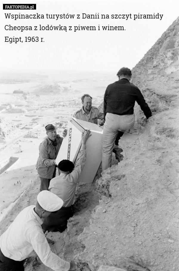 Wspinaczka turystów z Danii na szczyt piramidy Cheopsa z lodówką z piwem i winem.
 Egipt, 1963 r. 