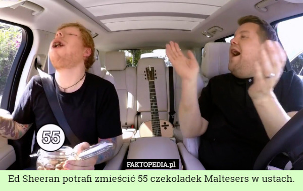 Ed Sheeran potrafi zmieścić 55 czekoladek Maltesers w ustach. 