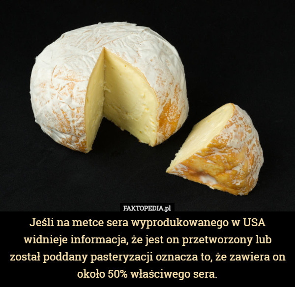 Jeśli na metce sera wyprodukowanego w USA widnieje informacja, że jest on przetworzony lub został poddany pasteryzacji oznacza to, że zawiera on około 50% właściwego sera. 