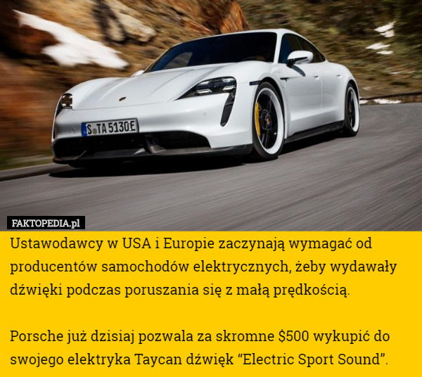 Ustawodawcy w USA i Europie zaczynają wymagać od producentów samochodów elektrycznych, żeby wydawały dźwięki podczas poruszania się z małą prędkością.

Porsche już dzisiaj pozwala za skromne $500 wykupić do swojego elektryka Taycan dźwięk “Electric Sport Sound”. 