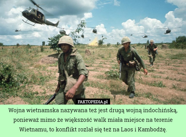 Wojna wietnamska nazywana też jest drugą wojną indochińską, ponieważ mimo że większość walk miała miejsce na terenie Wietnamu, to konflikt rozlał się też na Laos i Kambodżę. 