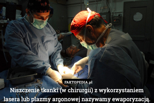 Niszczenie tkanki (w chirurgii) z wykorzystaniem lasera lub plazmy argonowej nazywamy ewaporyzacją. 
