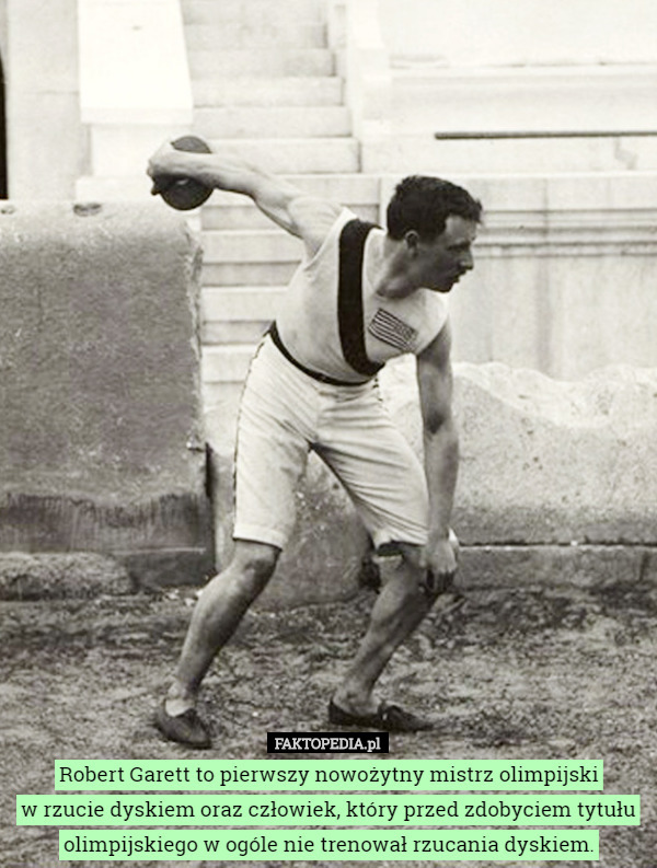 Robert Garett to pierwszy nowożytny mistrz olimpijski
w rzucie dyskiem oraz człowiek, który przed zdobyciem tytułu olimpijskiego w ogóle nie trenował rzucania dyskiem. 