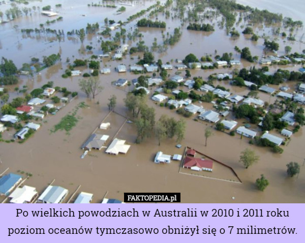 Po wielkich powodziach w Australii w 2010 i 2011 roku poziom oceanów tymczasowo obniżył się o 7 milimetrów. 